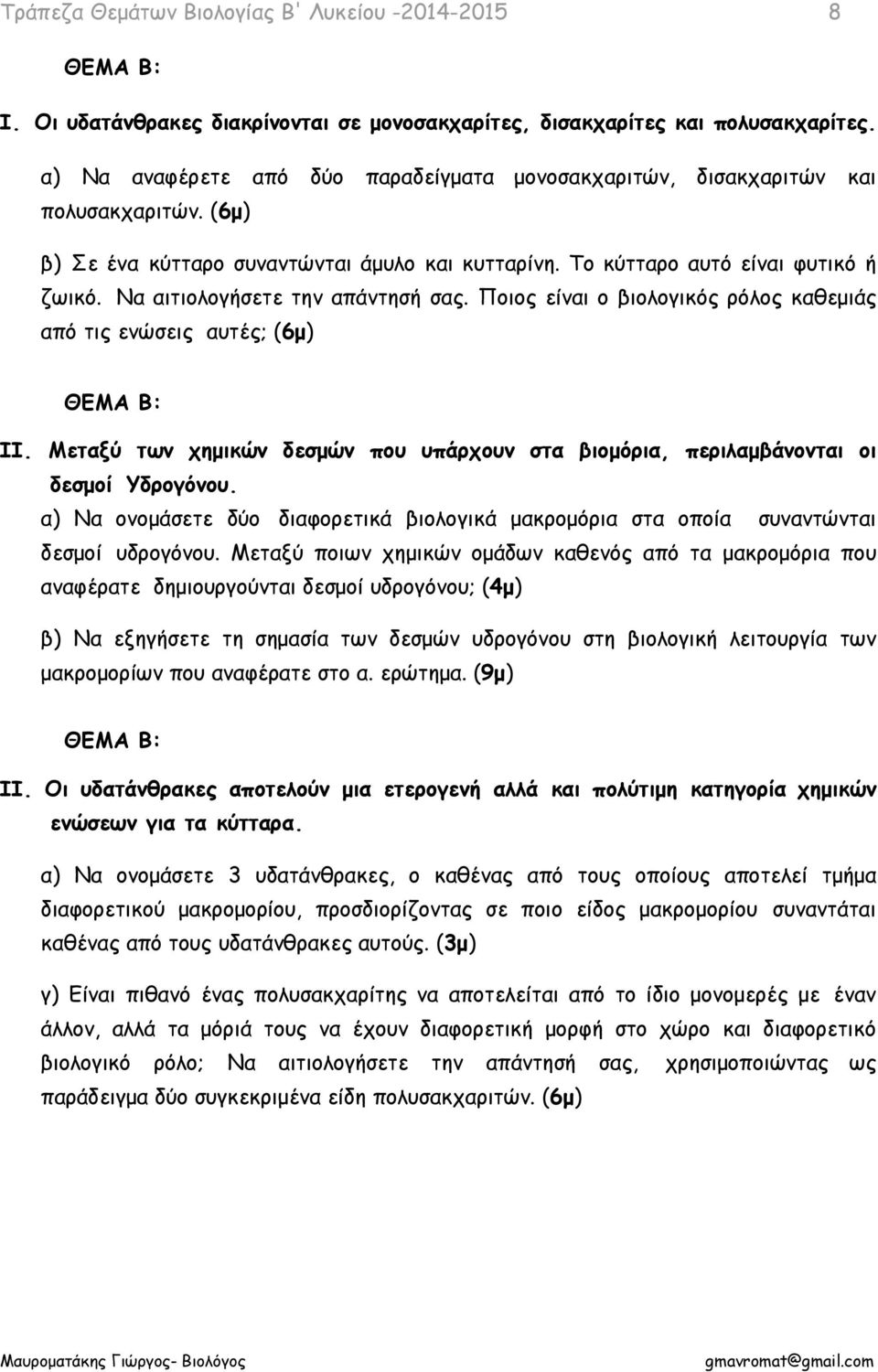 Μεταξύ των χημικών δεσμών που υπάρχουν στα βιομόρια, περιλαμβάνονται οι δεσμοί Υδρογόνου. α) Να ονομάσετε δύο διαφορετικά βιολογικά μακρομόρια στα οποία συναντώνται δεσμοί υδρογόνου.