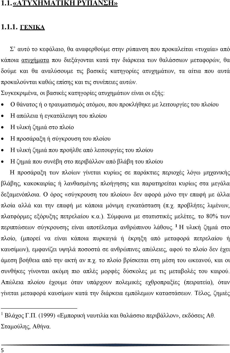 Συγκεκριμένα, οι βασικές κατηγορίες ατυχημάτων είναι οι εξής: Ο θάνατος ή ο τραυματισμός ατόμου, που προκλήθηκε με λειτουργίες του πλοίου Η απώλεια ή εγκατάλειψη του πλοίου Η υλική ζημιά στο πλοίο Η