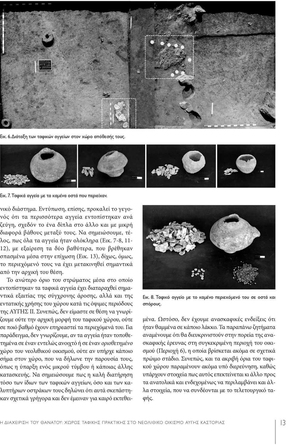 Να σημειώσουμε, τέλος, πως όλα τα αγγεία ήταν ολόκληρα (Εικ. 7-8, 11-12), με εξαίρεση τα δύο βαθύτερα, που βρέθηκαν σπασμένα μέσα στην επίχωση (Εικ.