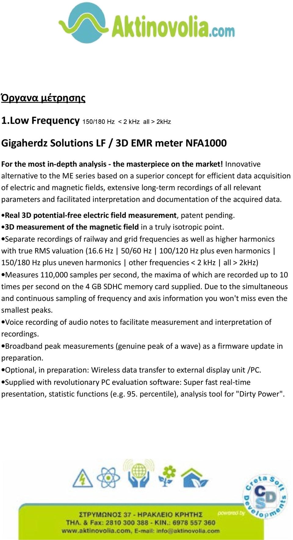 facilitated interpretation and documentation of the acquired data. Real 3D potential-free electric field measurement, patent pending. 3D measurement of the magnetic field in a truly isotropic point.