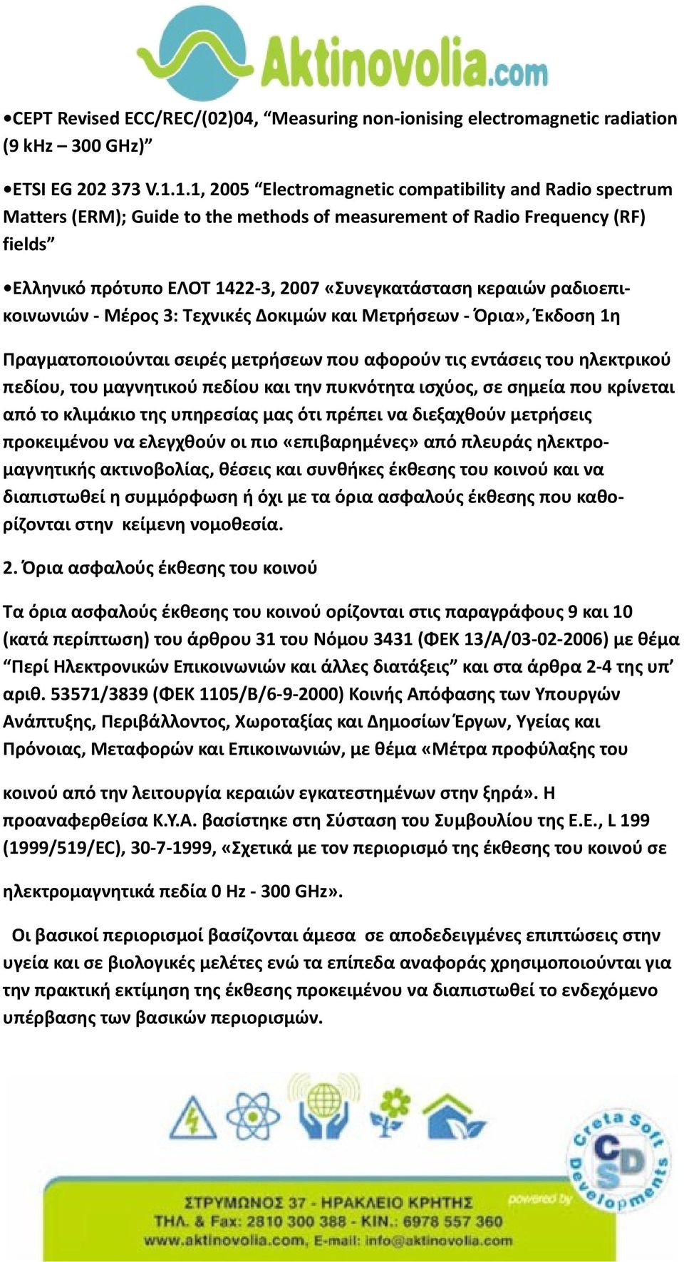 ραδιοεπικοινωνιών - Μέρος 3: Τεχνικές Δοκιμών και Μετρήσεων - Όρια», Έκδοση 1η Πραγματοποιούνται σειρές μετρήσεων που αφορούν τις εντάσεις του ηλεκτρικού πεδίου, του μαγνητικού πεδίου και την