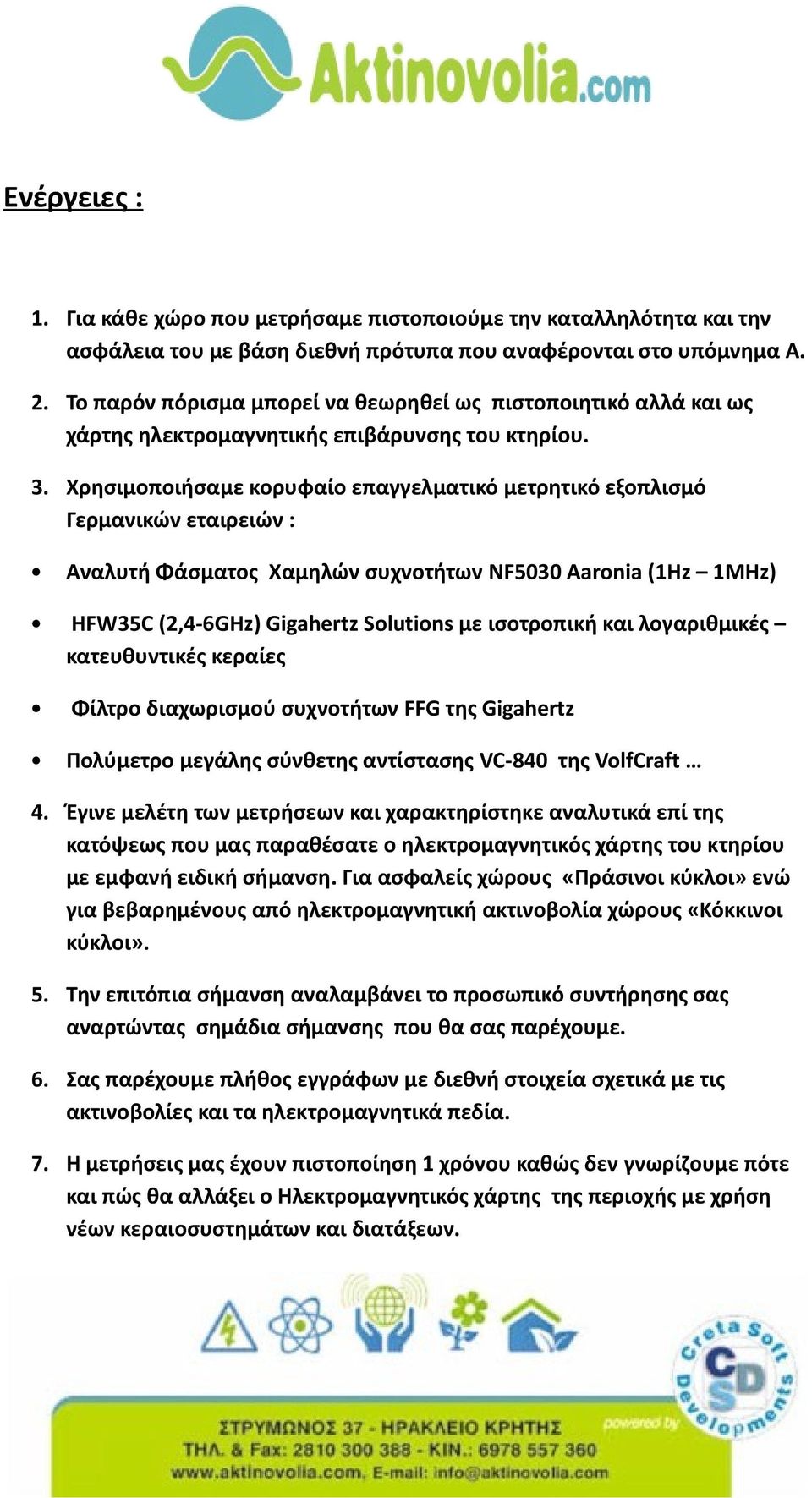 Χρησιμοποιήσαμε κορυφαίο επαγγελματικό μετρητικό εξοπλισμό Γερμανικών εταιρειών : Αναλυτή Φάσματος Χαμηλών συχνοτήτων NF5030 Aaronia (1Hz 1MHz) HFW35C (2,4-6GHz) Gigahertz Solutions με ισοτροπική και