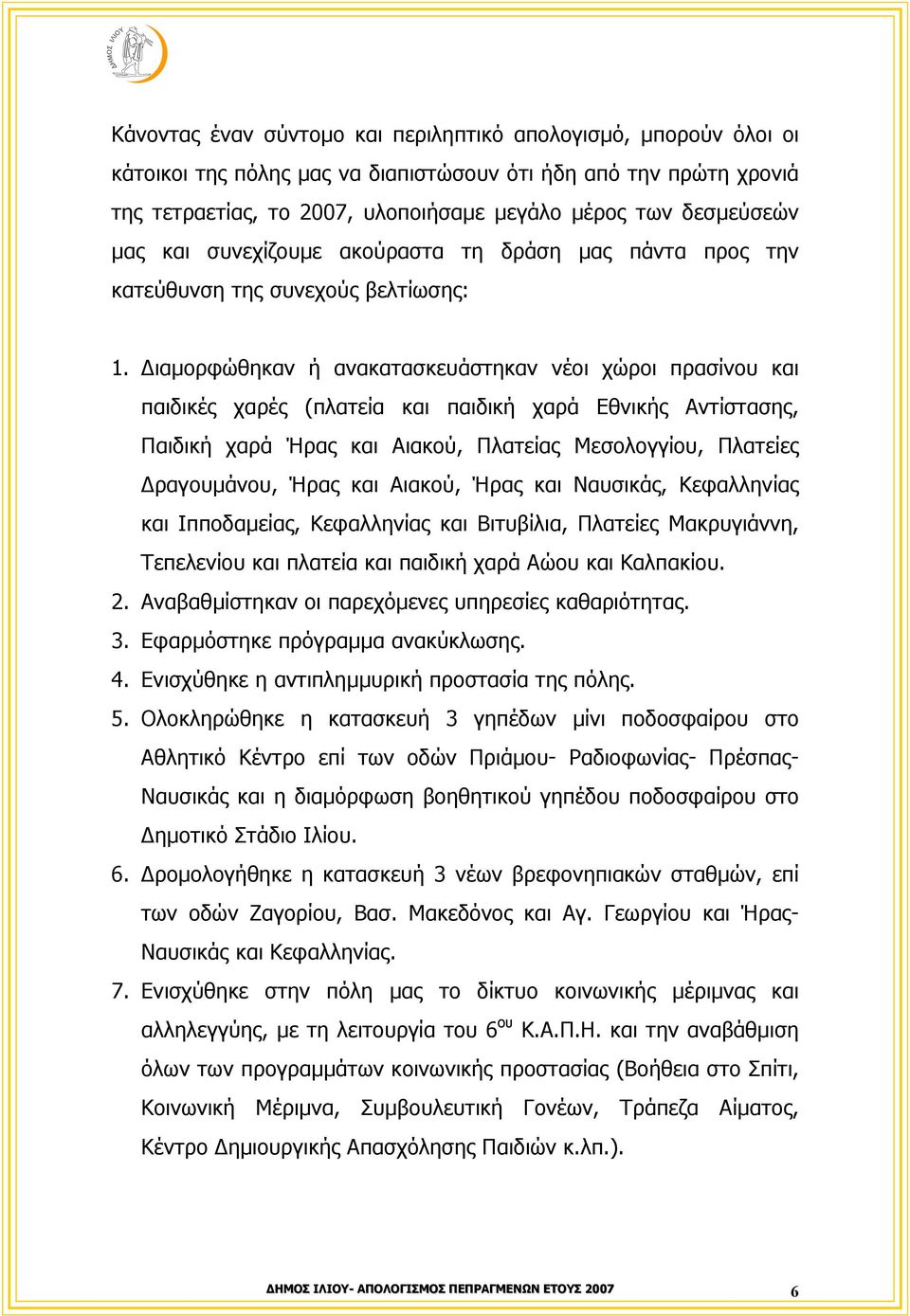 ιαµορφώθηκαν ή ανακατασκευάστηκαν νέοι χώροι πρασίνου και παιδικές χαρές (πλατεία και παιδική χαρά Εθνικής Αντίστασης, Παιδική χαρά Ήρας και Αιακού, Πλατείας Μεσολογγίου, Πλατείες ραγουµάνου, Ήρας