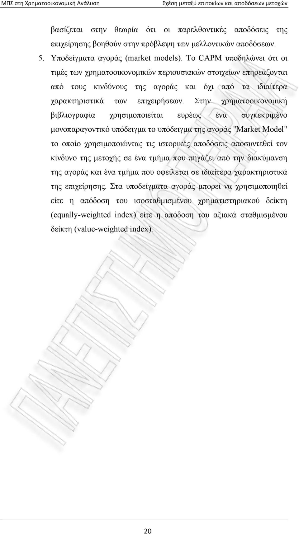 Στην χρηματοοικονομική βιβλιογραφία χρησιμοποιείται ευρέως ένα συγκεκριμένο μονοπαραγοντικό υπόδειγμα το υπόδειγμα της αγοράς "Market Model" το οποίο χρησιμοποιώντας τις ιστορικές αποδόσεις