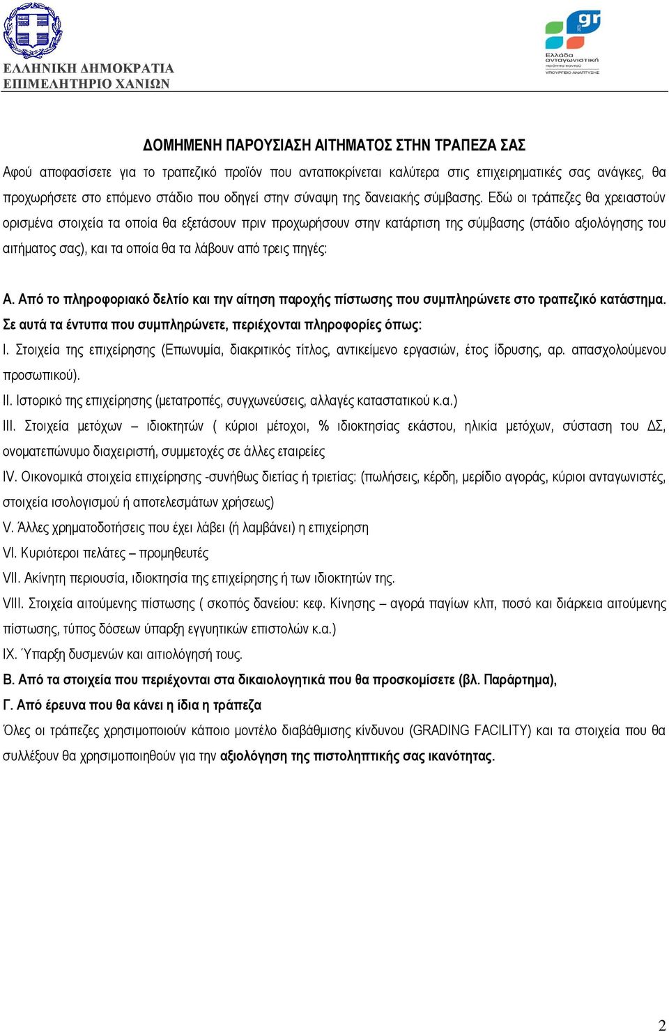 Εδώ οι τράπεζες θα χρειαστούν ορισμένα στοιχεία τα οποία θα εξετάσουν πριν προχωρήσουν στην κατάρτιση της σύμβασης (στάδιο αξιολόγησης του αιτήματος σας), και τα οποία θα τα λάβουν από τρεις πηγές: Α.