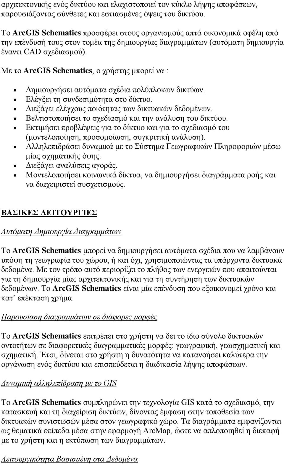 Με το ArcGIS Schematics, ο χρήστης μπορεί να : Δημιουργήσει αυτόματα σχέδια πολύπλοκων δικτύων. Ελέγξει τη συνδεσιμότητα στο δίκτυο. Διεξάγει ελέγχους ποιότητας των δικτυακών δεδομένων.