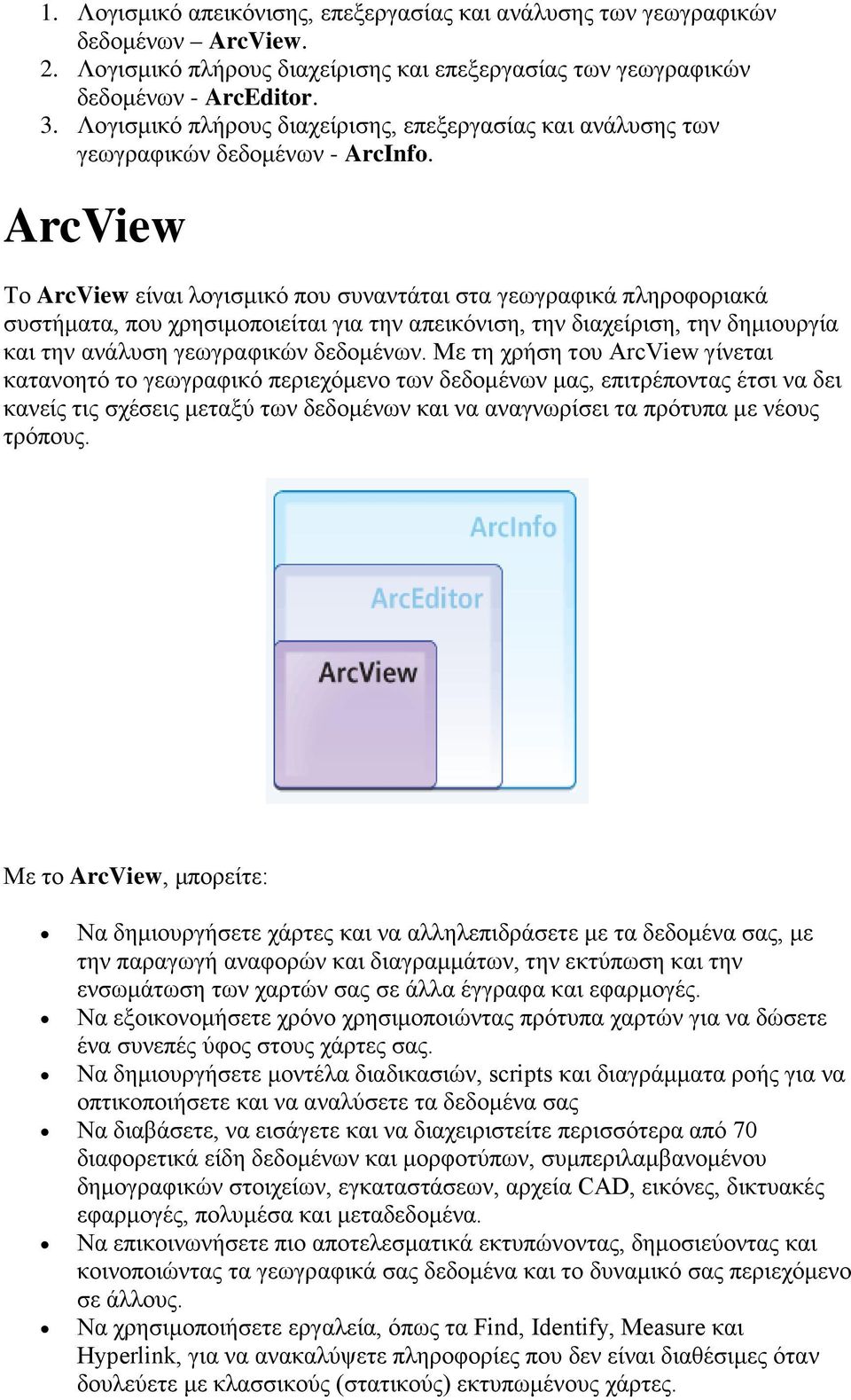 ArcView Το ArcView είναι λογισμικό που συναντάται στα γεωγραφικά πληροφοριακά συστήματα, που χρησιμοποιείται για την απεικόνιση, την διαχείριση, την δημιουργία και την ανάλυση γεωγραφικών δεδομένων.