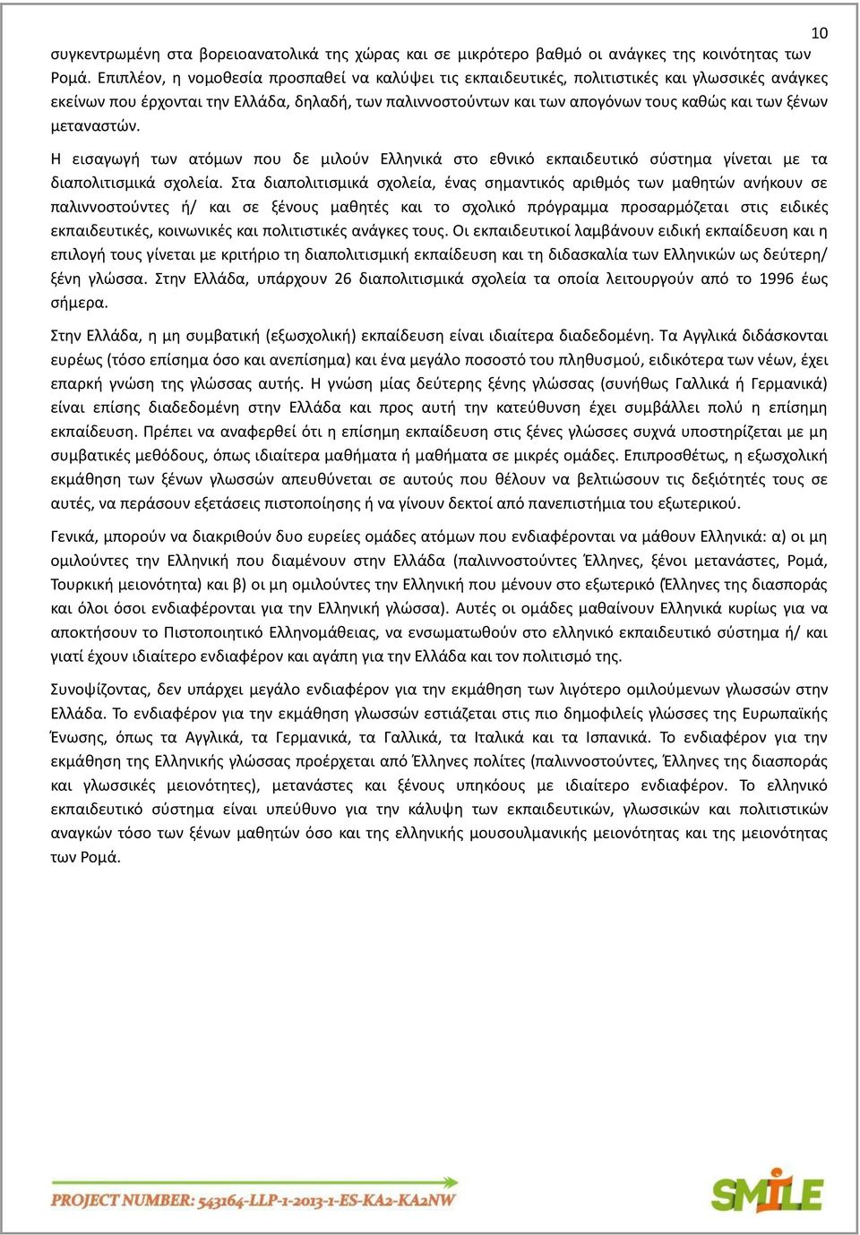 μεταναστών. Η εισαγωγή των ατόμων που δε μιλούν Ελληνικά στο εθνικό εκπαιδευτικό σύστημα γίνεται με τα διαπολιτισμικά σχολεία.