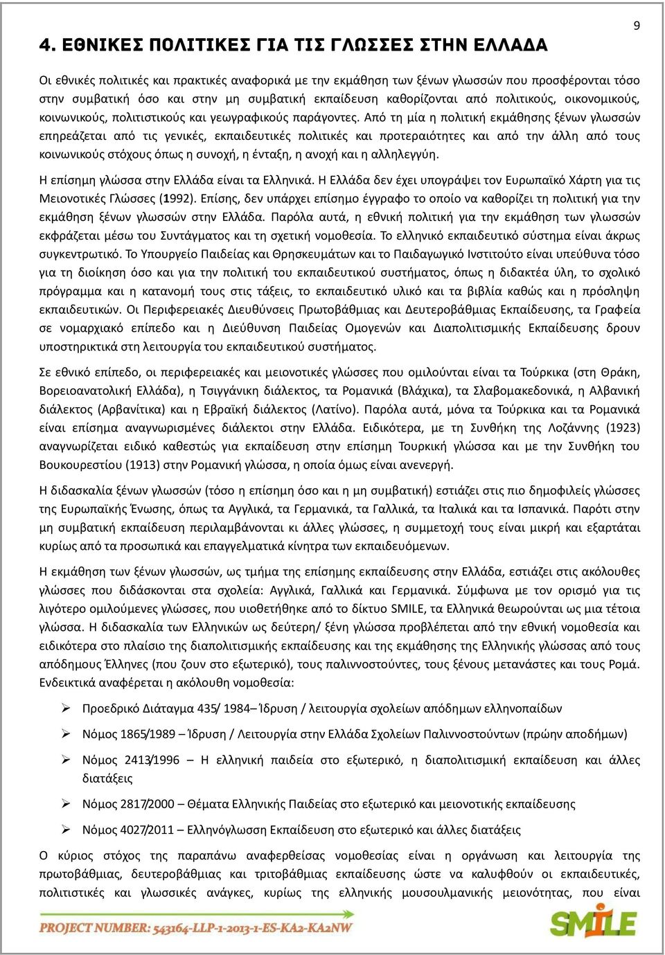 Από τη μία η πολιτική εκμάθησης ξένων γλωσσών επηρεάζεται από τις γενικές, εκπαιδευτικές πολιτικές και προτεραιότητες και από την άλλη από τους κοινωνικούς στόχους όπως η συνοχή, η ένταξη, η ανοχή