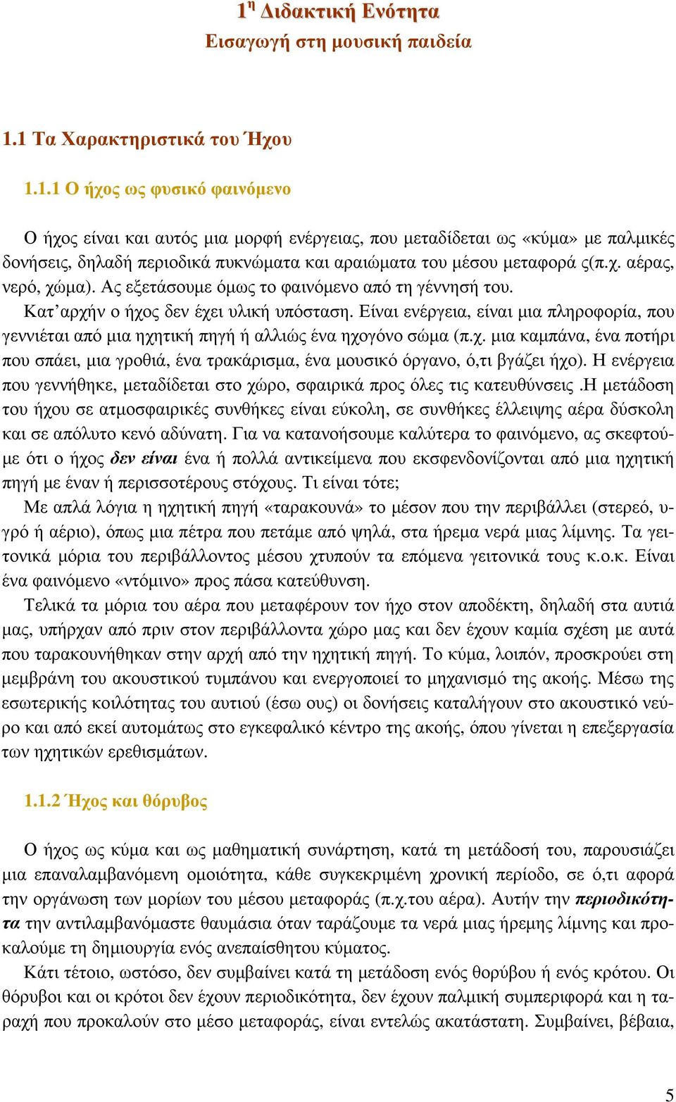 Είναι ενέργεια, είναι μια πληροφορία, που γεννιέται από μια ηχητική πηγή ή αλλιώς ένα ηχογόνο σώμα (π.χ. μια καμπάνα, ένα ποτήρι που σπάει, μια γροθιά, ένα τρακάρισμα, ένα μουσικό όργανο, ό,τι βγάζει ήχο).