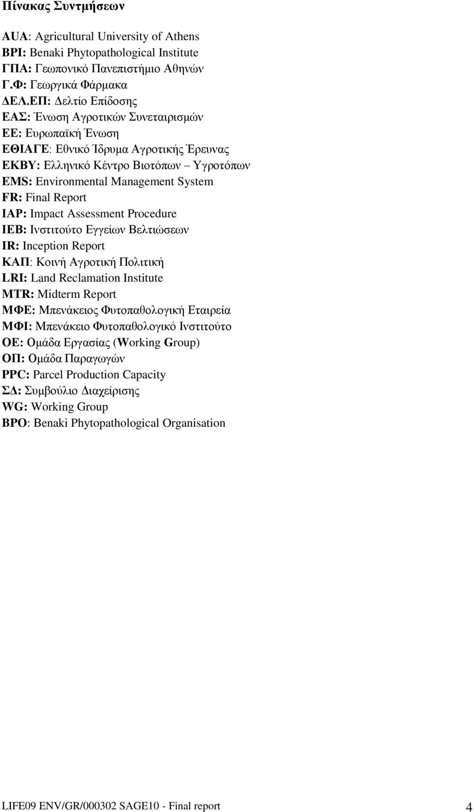 Final Report ΙΑΡ: Impact Assessment Procedure ΙΕΒ: Ινστιτούτο Εγγείων Βελτιώσεων IR: Inception Report ΚΑΠ: Κοινή Αγροτική Πολιτική LRI: Land Reclamation Institute MTR: Midterm Report ΜΦΕ: Μπενάκειος