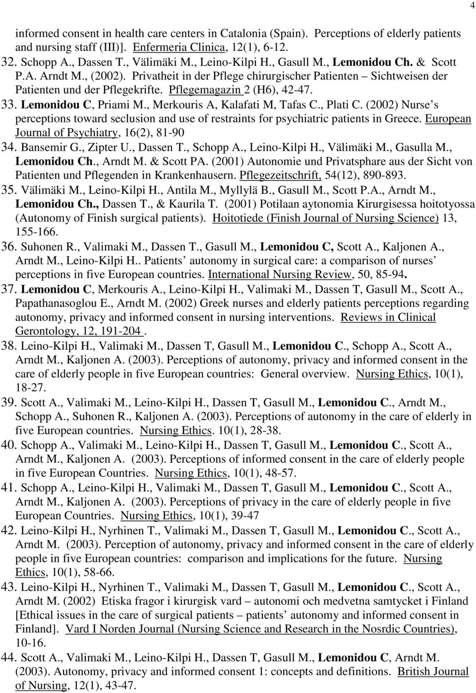 33. Lemonidou C, Priami M., Merkouris A, Kalafati M, Tafas C., Plati C. (2002) Nurse s perceptions toward seclusion and use of restraints for psychiatric patients in Greece.