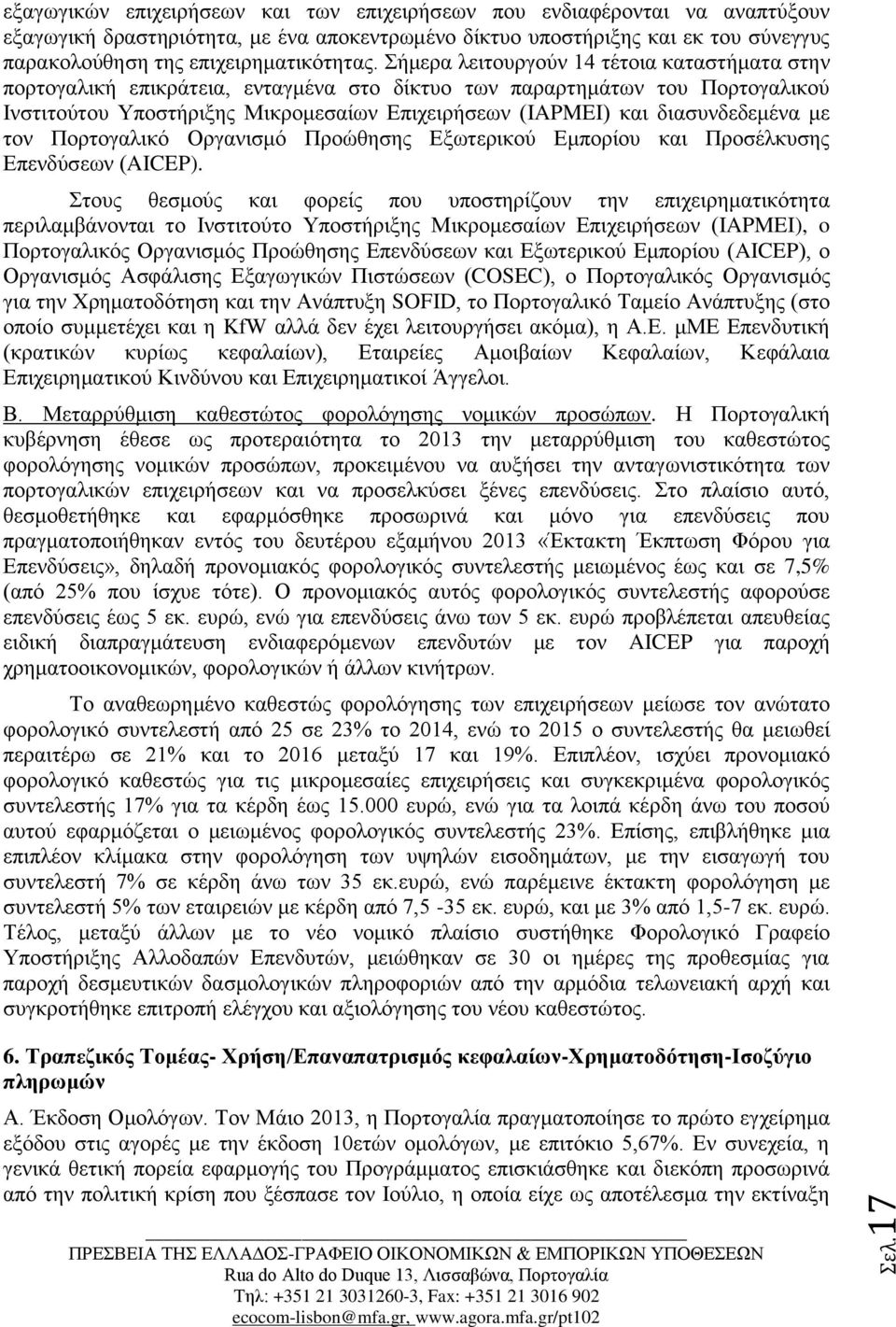 Σήμερα λειτουργούν 14 τέτοια καταστήματα στην πορτογαλική επικράτεια, ενταγμένα στο δίκτυο των παραρτημάτων του Πορτογαλικού Ινστιτούτου Υποστήριξης Μικρομεσαίων Επιχειρήσεων (IAPMEI) και