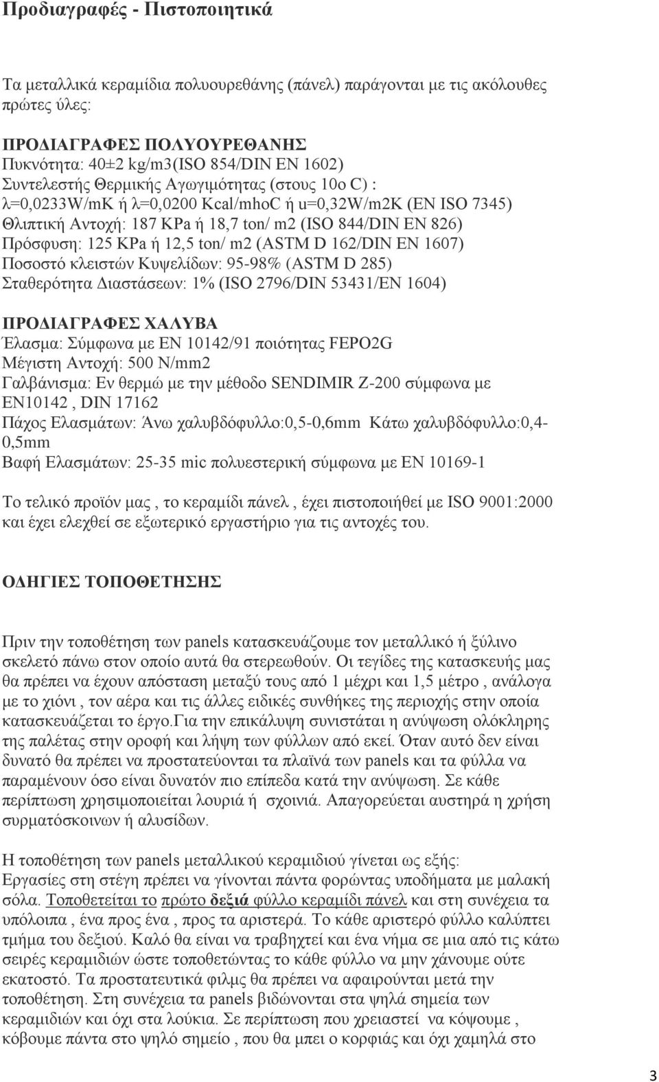 D 162/DIN EN 1607) Ποσοστό κλειστών Κυψελίδων: 95-98% (ASTM D 285) Σταθερότητα Διαστάσεων: 1% (ISO 2796/DIN 53431/EN 1604) ΠΡΟΔΙΑΓΡΑΦΕΣ ΧΑΛΥΒΑ Έλασμα: Σύμφωνα με ΕΝ 10142/91 ποιότητας FEPO2G Μέγιστη