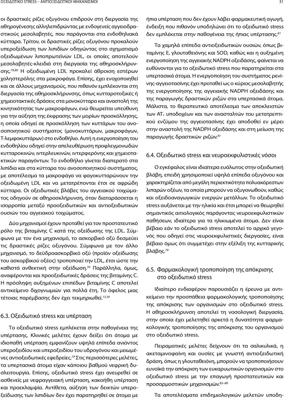 Τρίτον, οι δραστικές ρίζες οξυγόνου προκαλούν υπεροξείδωση των λιπιδίων οδηγώντας στο σχηματισμό οξειδωμένων λιποπρωτεϊνών LDL, οι οποίες αποτελούν μεσολαβητές-κλειδιά στη διεργασία της