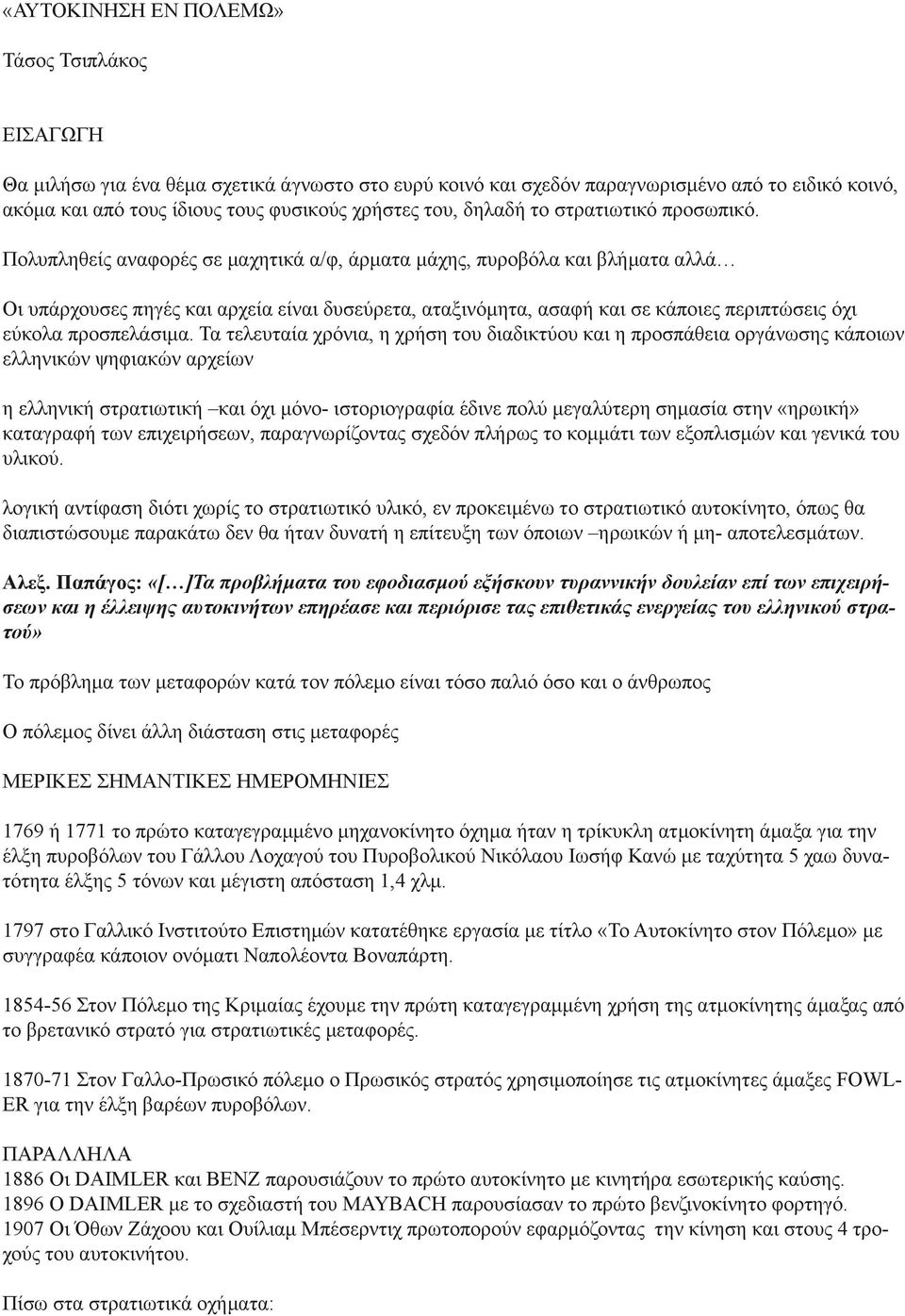 Πολυπληθείς αναφορές σε μαχητικά α/φ, άρματα μάχης, πυροβόλα και βλήματα αλλά Οι υπάρχουσες πηγές και αρχεία είναι δυσεύρετα, αταξινόμητα, ασαφή και σε κάποιες περιπτώσεις όχι εύκολα προσπελάσιμα.