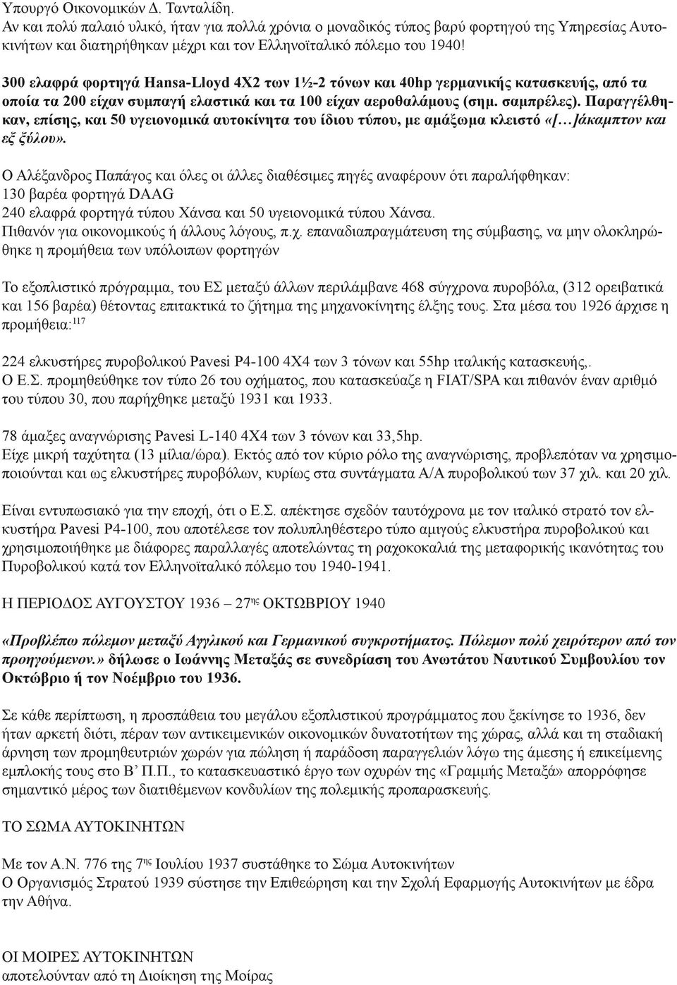 300 ελαφρά φορτηγά Hansa-Lloyd 4Χ2 των 1½-2 τόνων και 40hp γερμανικής κατασκευής, από τα οποία τα 200 είχαν συμπαγή ελαστικά και τα 100 είχαν αεροθαλάμους (σημ. σαμπρέλες).