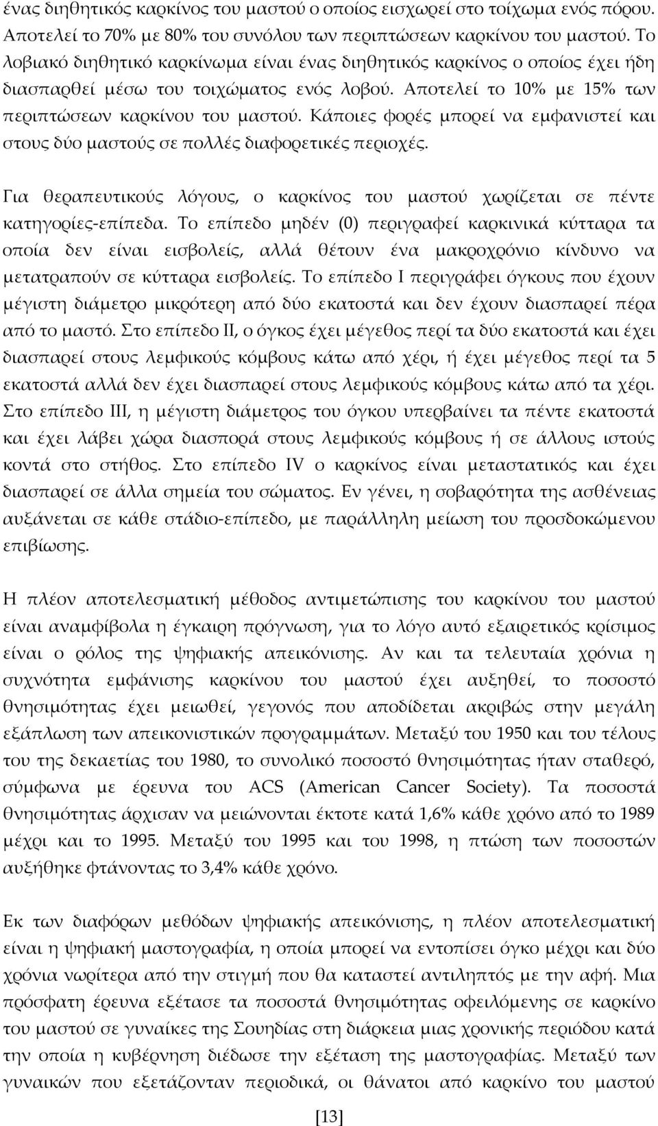 Κάποιες φορές μπορεί να εμφανιστεί και στους δύο μαστούς σε πολλές διαφορετικές περιοχές. Για θεραπευτικούς λόγους, ο καρκίνος του μαστού χωρίζεται σε πέντε κατηγορίες-επίπεδα.