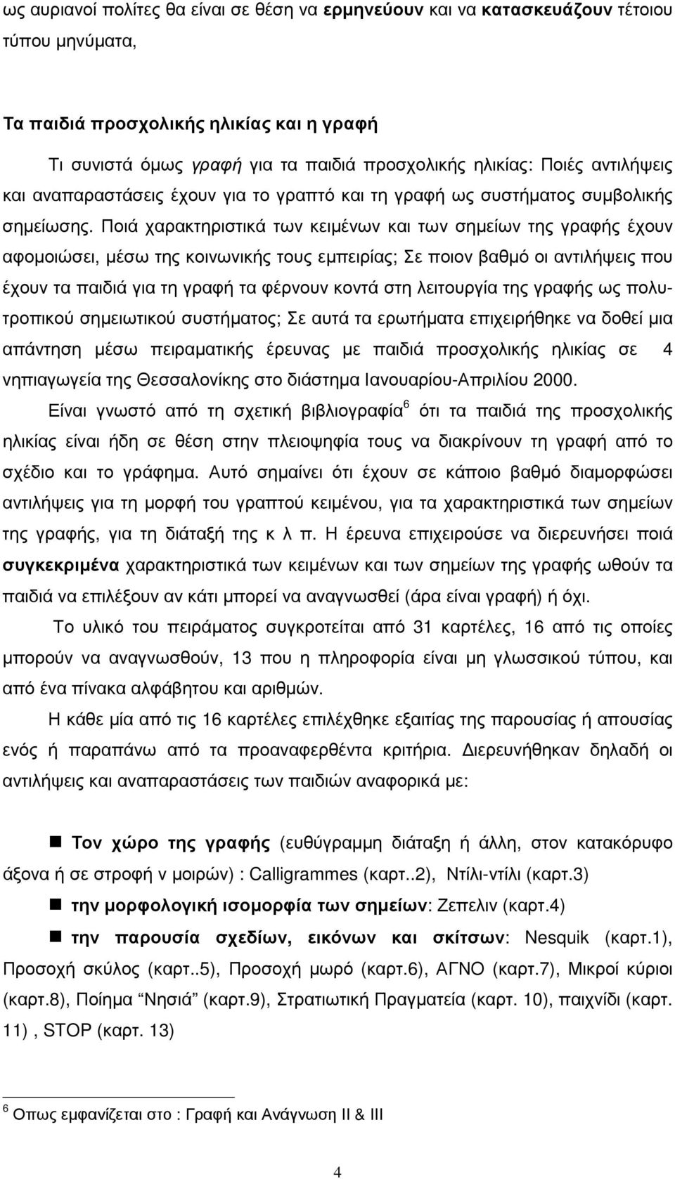 Ποιά χαρακτηριστικά των κειµένων και των σηµείων της γραφής έχουν αφοµοιώσει, µέσω της κοινωνικής τους εµπειρίας; Σε ποιον βαθµό οι αντιλήψεις που έχουν τα παιδιά για τη γραφή τα φέρνουν κοντά στη