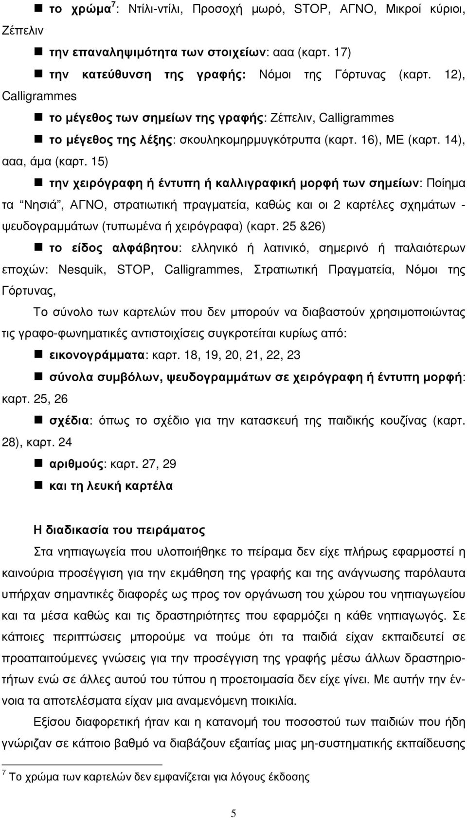 15) την χειρόγραφη ή έντυπη ή καλλιγραφική µορφή των σηµείων: Ποίηµα τα Νησιά, ΑΓΝΟ, στρατιωτική πραγµατεία, καθώς και οι 2 καρτέλες σχηµάτων - ψευδογραµµάτων (τυπωµένα ή χειρόγραφα) (καρτ.