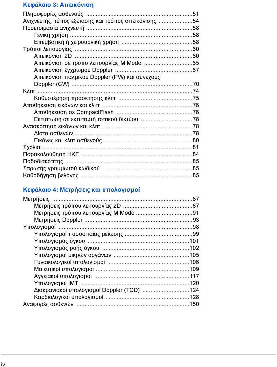 ..74 Καθυστέρηση πρόσκτησης κλιπ...75 Αποθήκευση εικόνων και κλιπ...76 Αποθήκευση σε CompactFlash...76 Εκτύπωση σε εκτυπωτή τοπικού δικτύου...78 Ανασκόπηση εικόνων και κλιπ...78 Λίστα ασθενών.