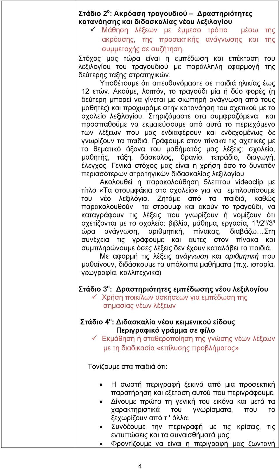 Ακούμε, λοιπόν, το τραγούδι μία ή δύο φορές (η δεύτερη μπορεί να γίνεται με σιωπηρή ανάγνωση από τους μαθητές) και προχωράμε στην κατανόηση του σχετικού με το σχολείο λεξιλογίου.