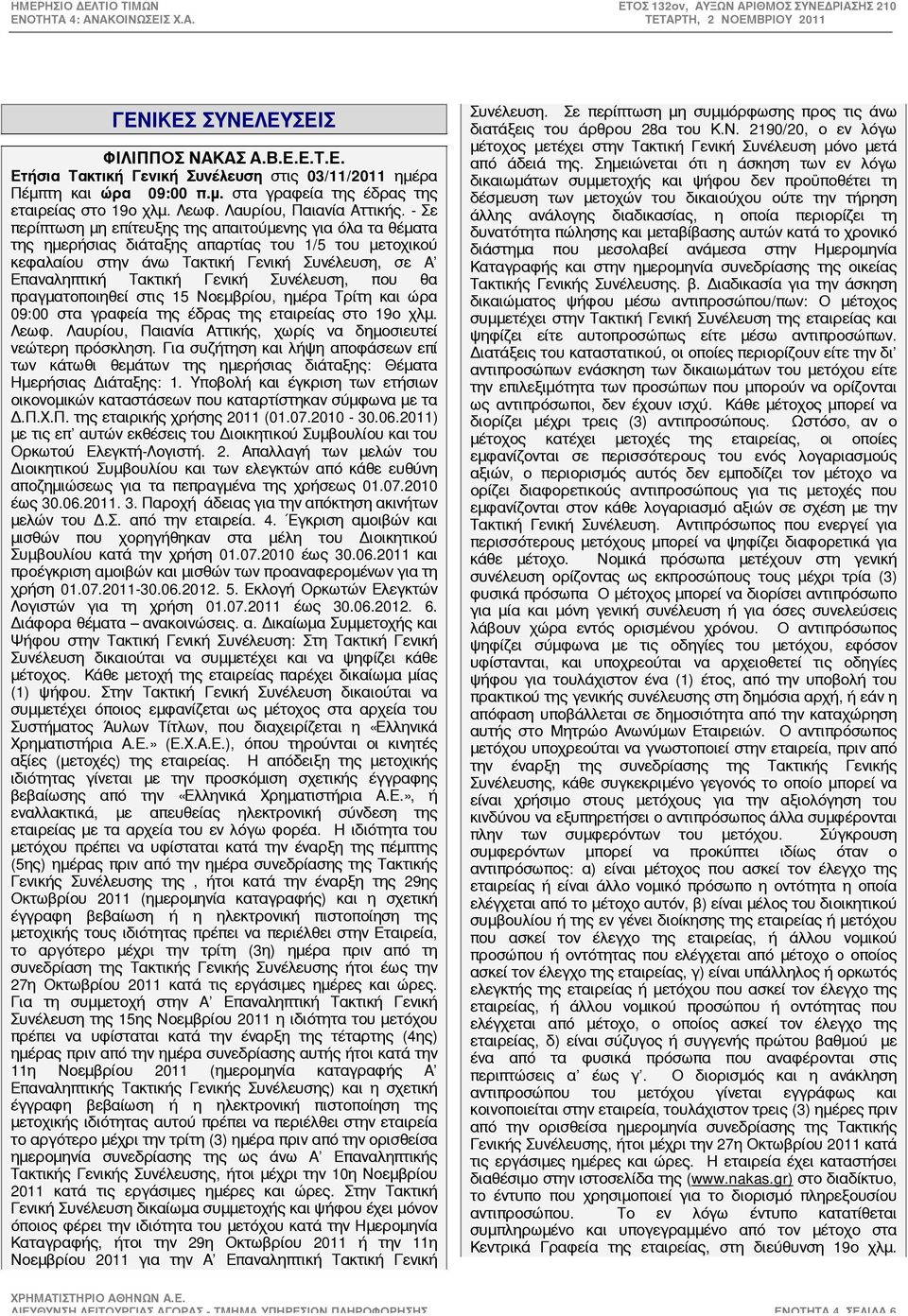 - Σε περίπτωση μη επίτευξης της απαιτούμενης για όλα τα θέματα της ημερήσιας διάταξης απαρτίας του 1/5 του μετοχικού κεφαλαίου στην άνω Τακτική Γενική Συνέλευση, σε Α Επαναληπτική Τακτική Γενική