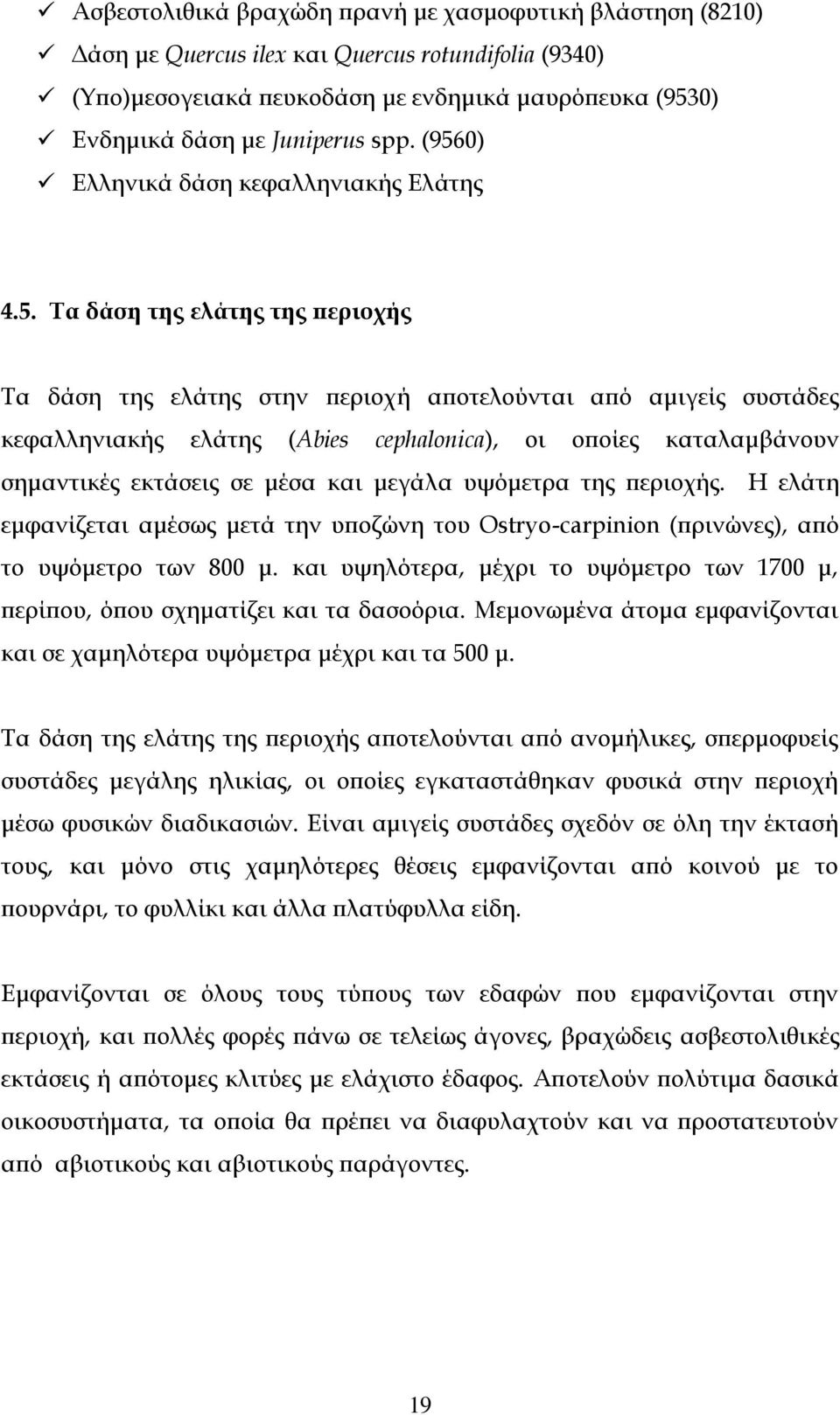 καταλαμβάνουν σημαντικές εκτάσεις σε μέσα και μεγάλα υψόμετρα της περιοχής. Η ελάτη εμφανίζεται αμέσως μετά την υποζώνη του Ostryo-carpinion (πρινώνες), από το υψόμετρο των 800 μ.