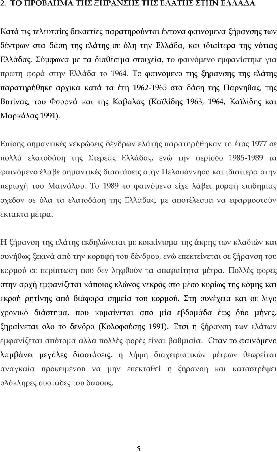 Το φαινόμενο της ξήρανσης της ελάτης παρατηρήθηκε αρχικά κατά τα έτη 1962-1965 στα δάση της Πάρνηθας, της Βυτίνας, του Φουρνά και της Καβάλας (Καϊλίδης 1963, 1964, Καϊλίδης και Μαρκάλας 1991).