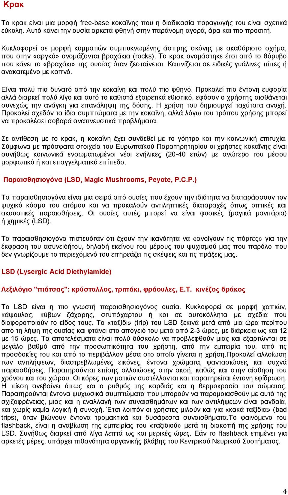 Το κρακ ονομάστηκε έτσι από το θόρυβο που κάνει το «βραχάκι» της ουσίας όταν ζεσταίνεται. Καπνίζεται σε ειδικές γυάλινες πίπες ή ανακατεμένο με καπνό.