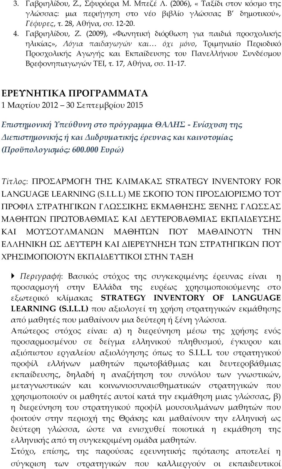 (2009), «Φωνητική διόρθωση για παιδιά προσχολικής ηλικίας», Λόγια παιδαγωγών και όχι μόνο, Τριμηνιαίο Περιοδικό Προσχολικής Αγωγής και Εκπαίδευσης του Πανελλήνιου Συνδέσμου Βρεφονηπιαγωγών ΤΕΙ, τ.