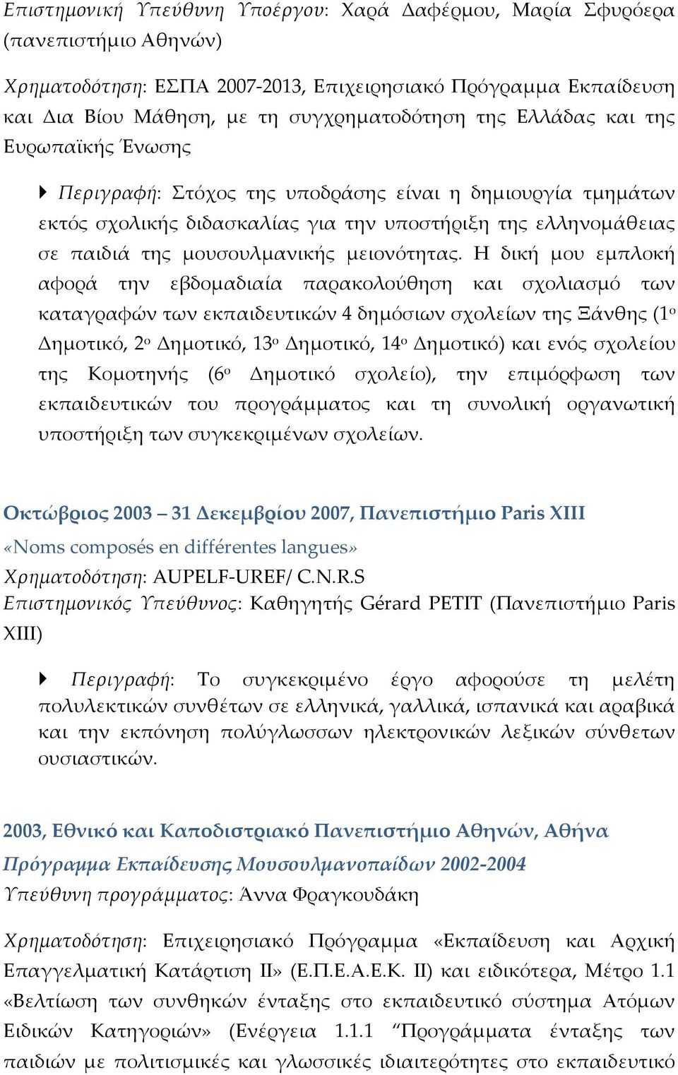 Η δική μου εμπλοκή αφορά την εβδομαδιαία παρακολούθηση και σχολιασμό των καταγραφών των εκπαιδευτικών 4 δημόσιων σχολείων της Ξάνθης (1 ο Δημοτικό, 2 ο Δημοτικό, 13 ο Δημοτικό, 14 ο Δημοτικό) και