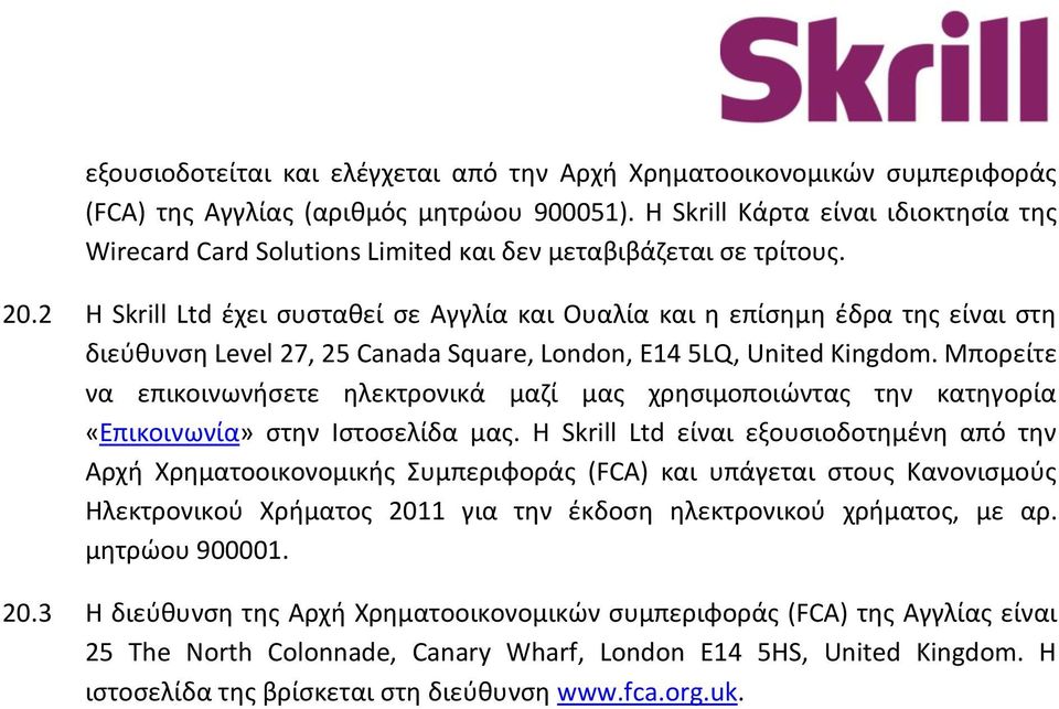 2 Η Skrill Ltd έχει συσταθεί σε Αγγλία και Ουαλία και η επίσημη έδρα της είναι στη διεύθυνση Level 27, 25 Canada Square, London, E14 5LQ, United Kingdom.