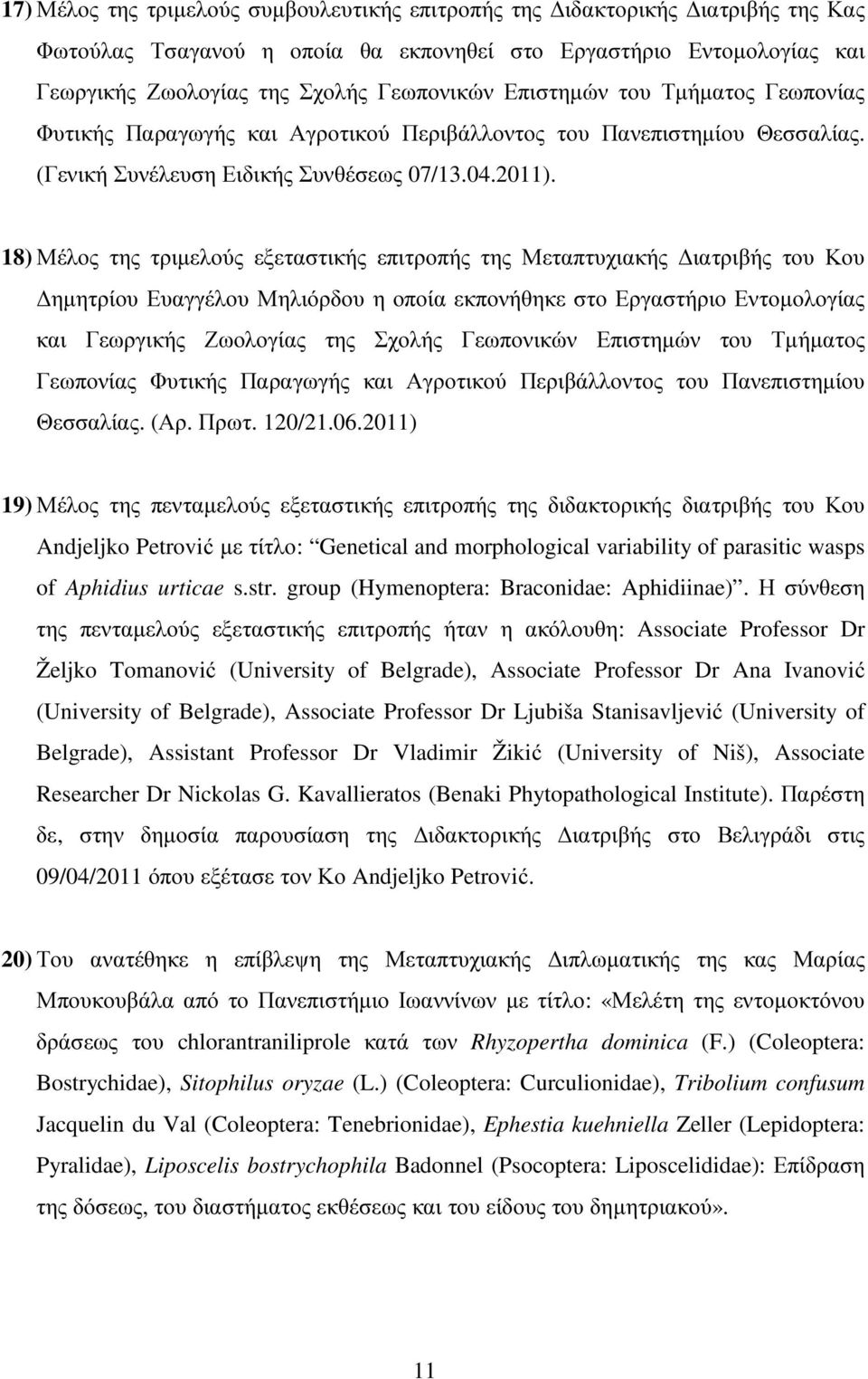 18) Μέλος της τριµελούς εξεταστικής επιτροπής της Μεταπτυχιακής ιατριβής του Κου ηµητρίου Ευαγγέλου Μηλιόρδου η οποία εκπονήθηκε στο Εργαστήριο Εντοµολογίας και Γεωργικής Ζωολογίας της Σχολής