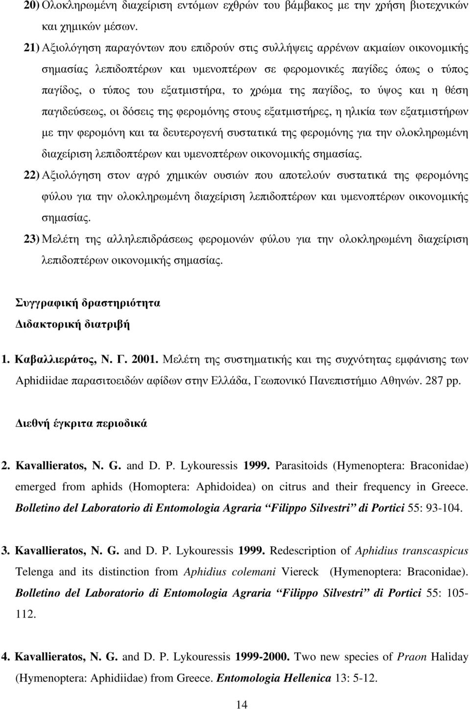 της παγίδος, το ύψος και η θέση παγιδεύσεως, οι δόσεις της φεροµόνης στους εξατµιστήρες, η ηλικία των εξατµιστήρων µε την φεροµόνη και τα δευτερογενή συστατικά της φεροµόνης για την ολοκληρωµένη