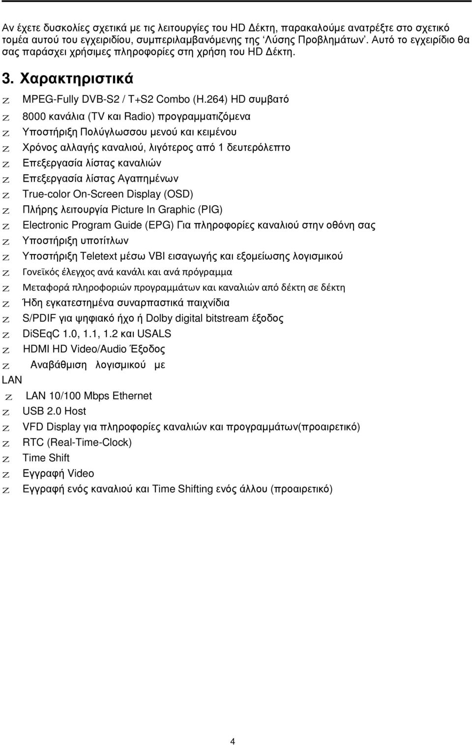 264) HD συμβατό 8000 κανάλια (TV και Radio) προγραμματιζόμενα Υποστήριξη Πολύγλωσσου μενού και κειμένου Χρόνος αλλαγής καναλιού, λιγότερος από 1 δευτερόλεπτο Επεξεργασία λίστας καναλιών Επεξεργασία