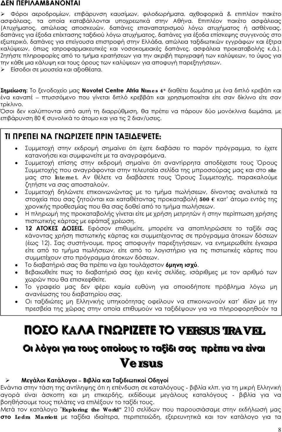 συγγενούς στο εξωτερικό, δαπάνες για επείγουσα επιστροφή στην Ελλάδα, απώλεια ταξιδιωτικών εγγράφων και έξτρα καλύψεων, όπως ιατροφαρμακευτικές και νοσοκομειακές δαπάνες, ασφάλεια προκαταβολής κ.ά.).