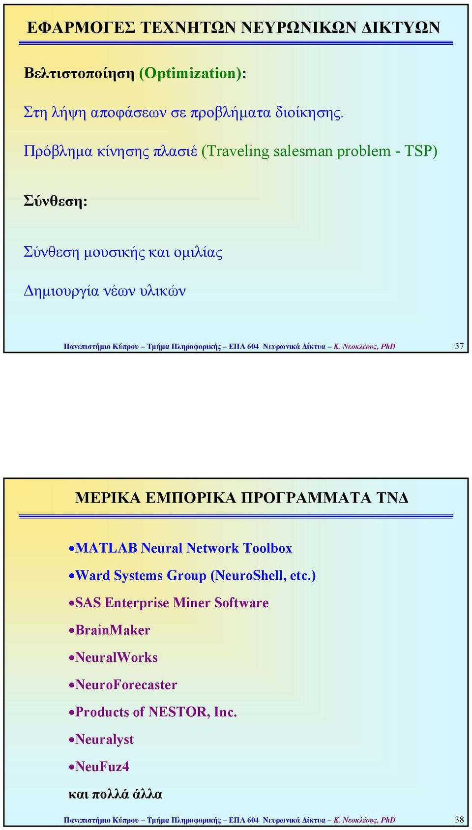 Πληροφορικής ΕΠΛ 604 Νευρωνικά ίκτυα Κ. Νεοκλέους, PhD 37 ΜΕΡΙΚΑ ΕΜΠΟΡΙΚΑ ΠΡΟΓΡΑΜΜΑΤΑ ΤΝ MATLAB Neural Network Toolbox Ward Systems Group (NeuroShell, etc.