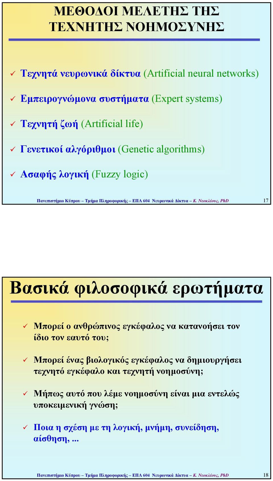 Νεοκλέους, PhD 17 Βασικά φιλοσοφικά ερωτήµατα Μπορεί ο ανθρώπινος εγκέφαλος να κατανοήσει τον ίδιο τον εαυτό του; Μπορεί ένας βιολογικός εγκέφαλος να δηµιουργήσει τεχνητό