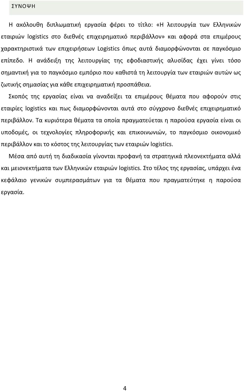 Η ανάδειξη της λειτουργίας της εφοδιαστικής αλυσίδας έχει γίνει τόσο σημαντική για το παγκόσμιο εμπόριο που καθιστά τη λειτουργία των εταιριών αυτών ως ζωτικής σημασίας για κάθε επιχειρηματική