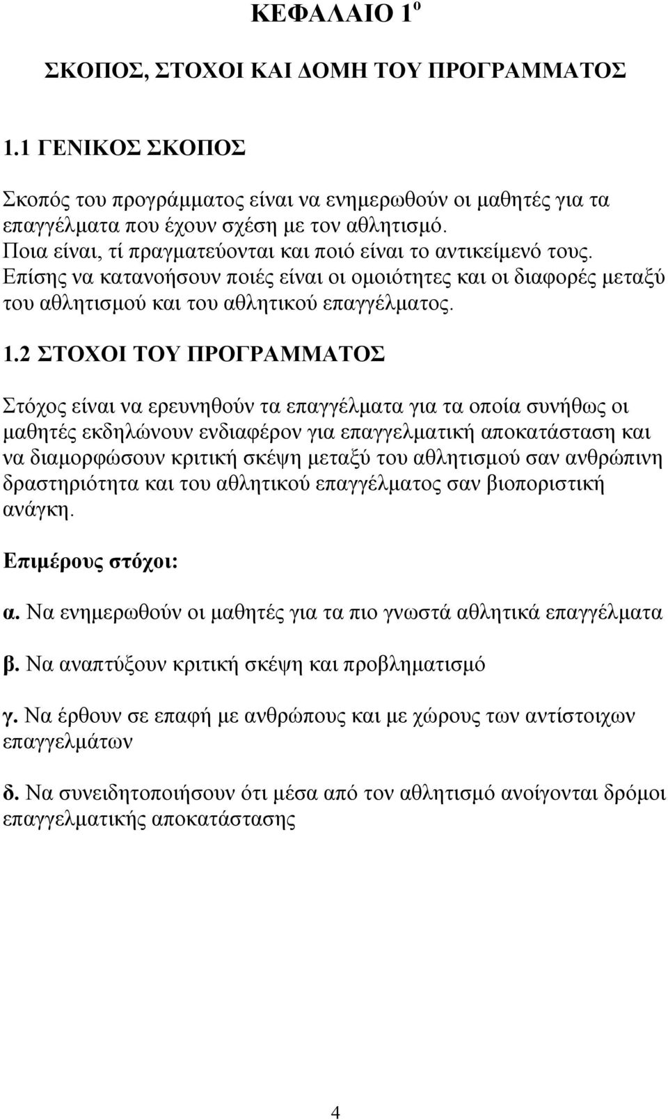 2 ΣΤΟΧΟΙ ΤΟΥ ΠΡΟΓΡΑΜΜΑΤΟΣ Στόχος είναι να ερευνηθούν τα επαγγέλματα για τα οποία συνήθως οι μαθητές εκδηλώνουν ενδιαφέρον για επαγγελματική αποκατάσταση και να διαμορφώσουν κριτική σκέψη μεταξύ του