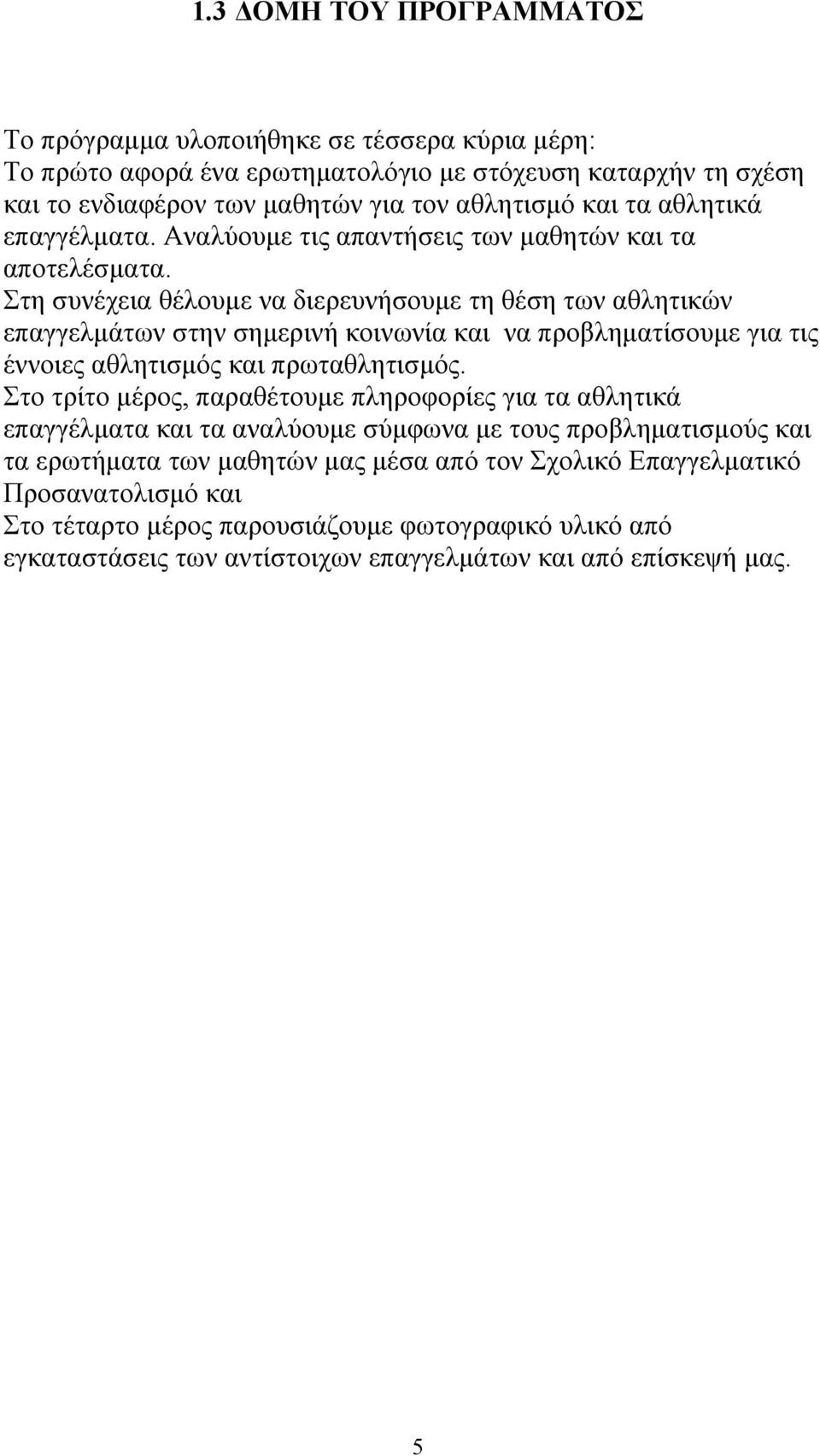 Στη συνέχεια θέλουμε να διερευνήσουμε τη θέση των αθλητικών επαγγελμάτων στην σημερινή κοινωνία και να προβληματίσουμε για τις έννοιες αθλητισμός και πρωταθλητισμός.