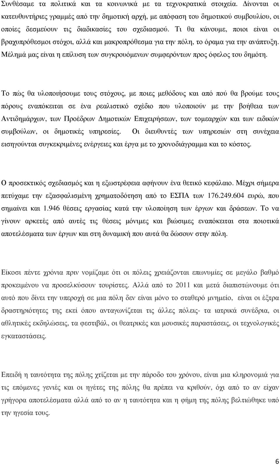 Τι θα κάνουµε, ποιοι είναι οι βραχυπρόθεσµοι στόχοι, αλλά και µακροπρόθεσµα για την πόλη, το όραµα για την ανάπτυξη. Μέληµά µας είναι η επίλυση των συγκρουόµενων συµφερόντων προς όφελος του δηµότη.