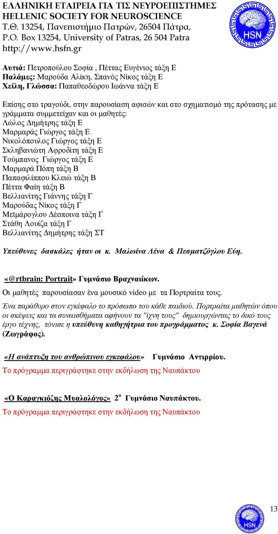 Παπαφιλίππου Κλειώ τάξη Β Πέττα Φαίη τάξη Β Βελλιανίτης Γιάννης τάξη Γ Μαρούδας Νίκος τάξη Γ Μεϊµάρογλου έσποινα τάξη Γ Στάθη Λουίζα τάξη Γ Βελλιανίτης ηµήτρης τάξη ΣΤ Υπεύθυνες δασκάλες ήταν οι κ.