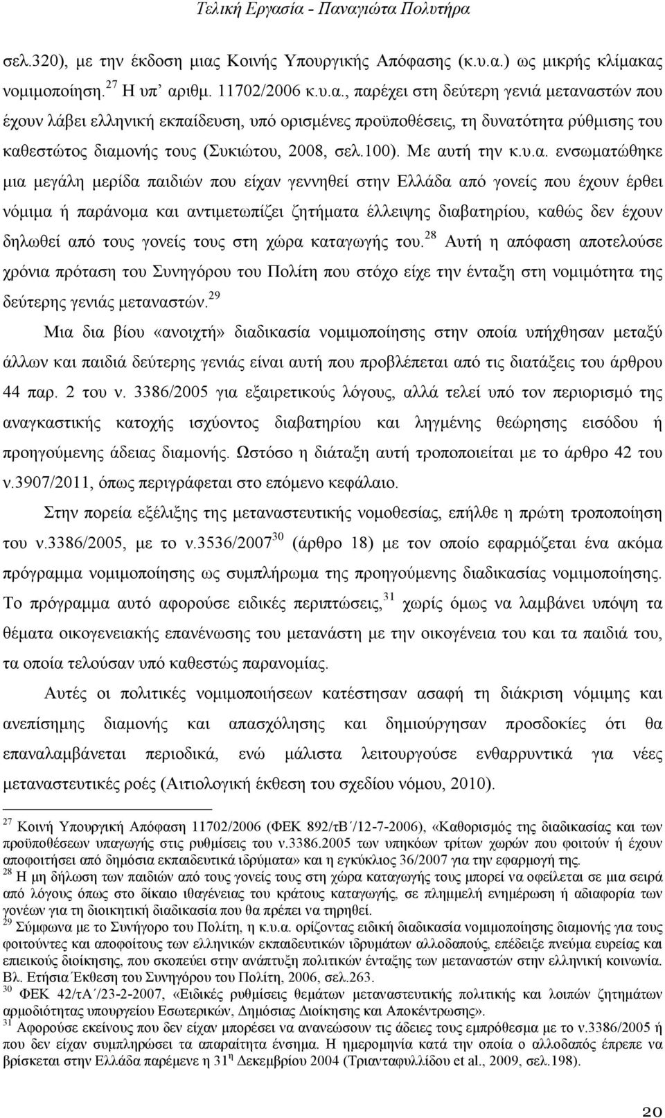 ης (κ.υ.α.) ως µικρής κλίµακας νοµιµοποίηση. 27 Η υπ αριθµ. 11702/2006 κ.υ.α., παρέχει στη δεύτερη γενιά µεταναστών που έχουν λάβει ελληνική εκπαίδευση, υπό ορισµένες προϋποθέσεις, τη δυνατότητα ρύθµισης του καθεστώτος διαµονής τους (Συκιώτου, 2008, σελ.