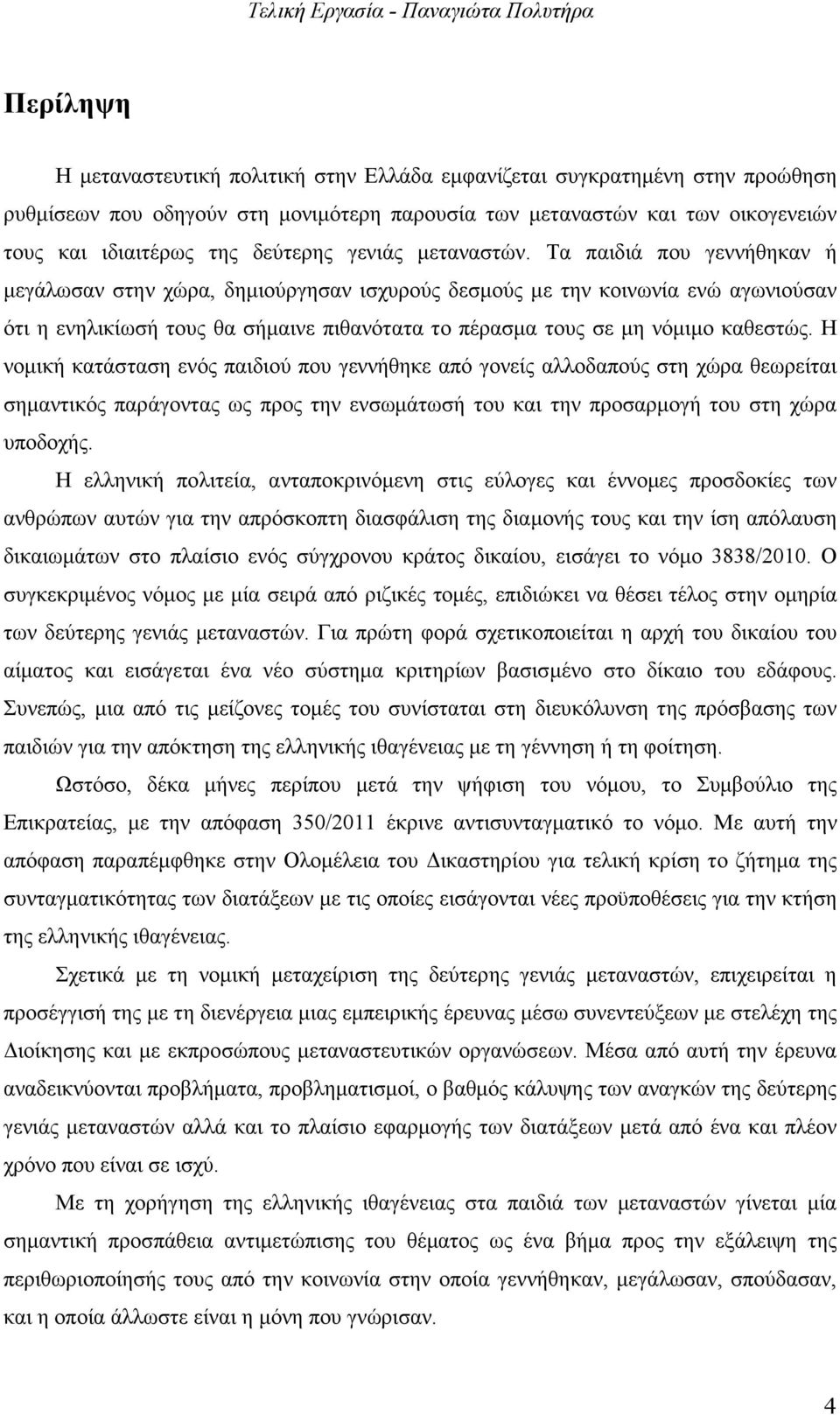 Τα παιδιά που γεννήθηκαν ή µεγάλωσαν στην χώρα, δηµιούργησαν ισχυρούς δεσµούς µε την κοινωνία ενώ αγωνιούσαν ότι η ενηλικίωσή τους θα σήµαινε πιθανότατα το πέρασµα τους σε µη νόµιµο καθεστώς.