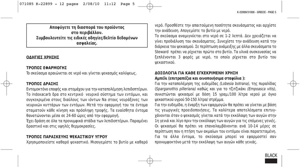 Το indoxacarb δρα στο κεντρικό νευρικό σύστημα των εντόμων, και συγκεκριμένα στους διαύλους των ιόντων Na στους νευράξονες των νευρικών κυττάρων των εντόμων.