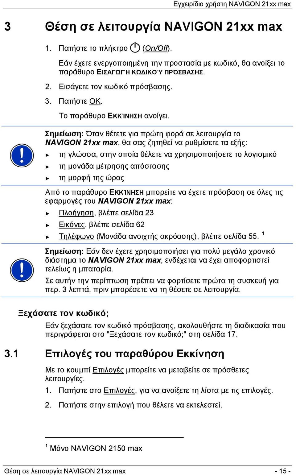 Σημείωση: Όταν θέτετε για πρώτη φορά σε λειτουργία το NAVIGON 21xx max, θα σας ζητηθεί να ρυθμίσετε τα εξής: τη γλώσσα, στην οποία θέλετε να χρησιμοποιήσετε το λογισμικό τη μονάδα μέτρησης απόστασης