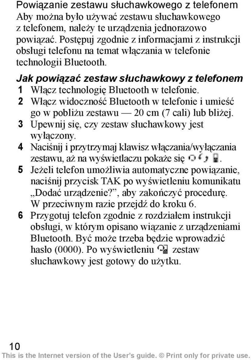 Jak powiązać zestaw słuchawkowy z telefonem 1 Włącz technologię Bluetooth w telefonie. 2 Włącz widoczność Bluetooth w telefonie i umieść go w pobliżu zestawu 20 cm (7 cali) lub bliżej.