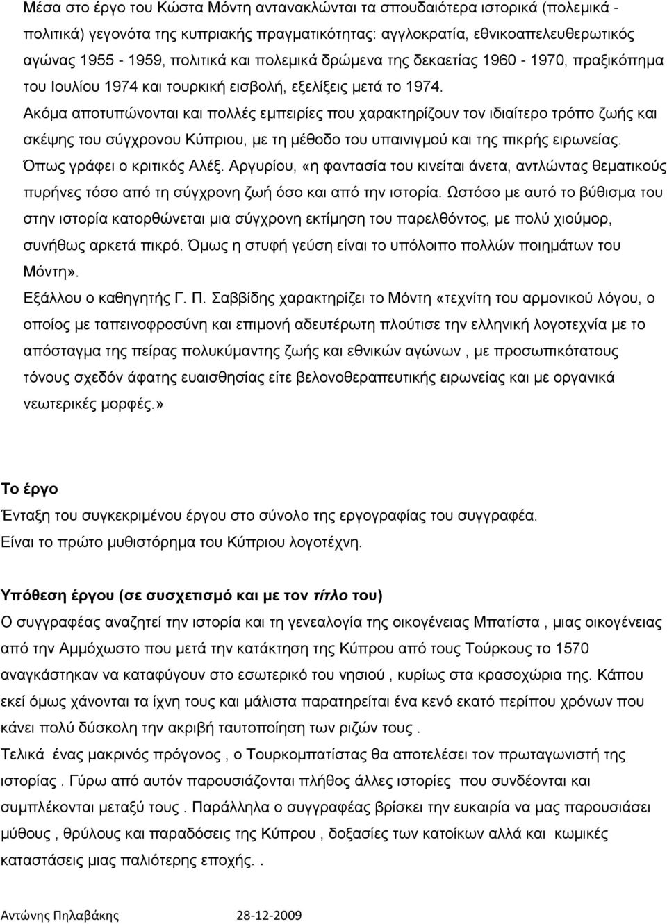 Ακόμα αποτυπώνονται και πολλές εμπειρίες που χαρακτηρίζουν τον ιδιαίτερο τρόπο ζωής και σκέψης του σύγχρονου Κύπριου, με τη μέθοδο του υπαινιγμού και της πικρής ειρωνείας. Όπως γράφει ο κριτικός Αλέξ.